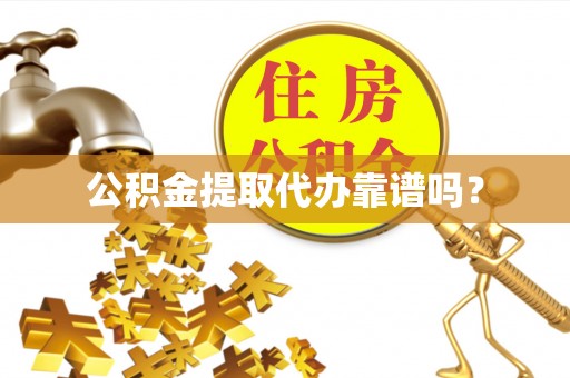武侯公积金提取代办靠谱吗？