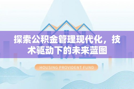 武侯探索公积金管理现代化，技术驱动下的未来蓝图