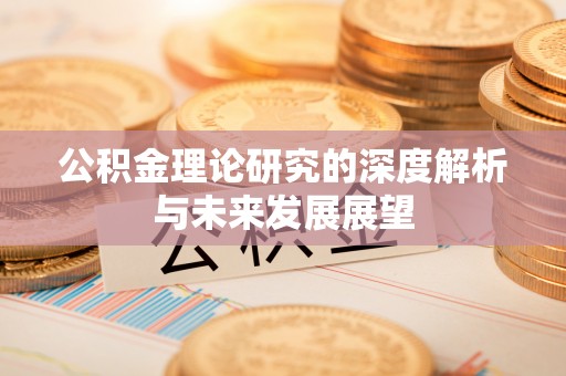 武侯公积金理论研究的深度解析与未来发展展望