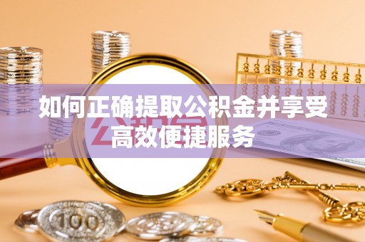 武侯如何正确提取公积金并享受高效便捷服务