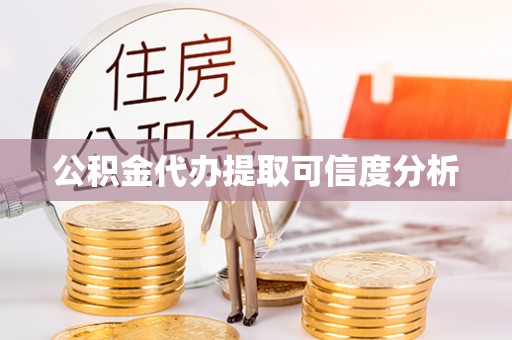 武侯公积金代办提取可信度分析