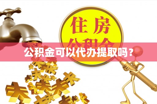 武侯公积金可以代办提取吗？
