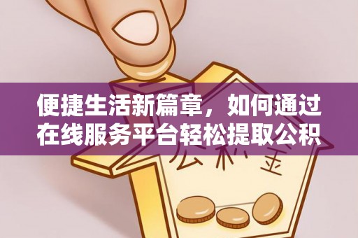 武侯便捷生活新篇章，如何通过在线服务平台轻松提取公积金