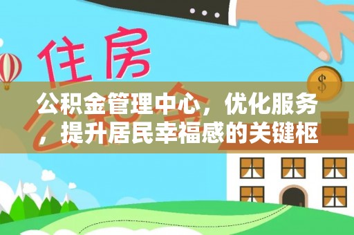武侯公积金管理中心，优化服务，提升居民幸福感的关键枢纽