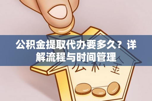 武侯公积金提取代办要多久？详解流程与时间管理