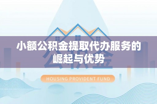 武侯小额公积金提取代办服务的崛起与优势