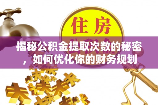 武侯揭秘公积金提取次数的秘密，如何优化你的财务规划