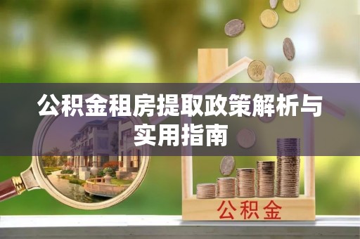武侯公积金租房提取政策解析与实用指南