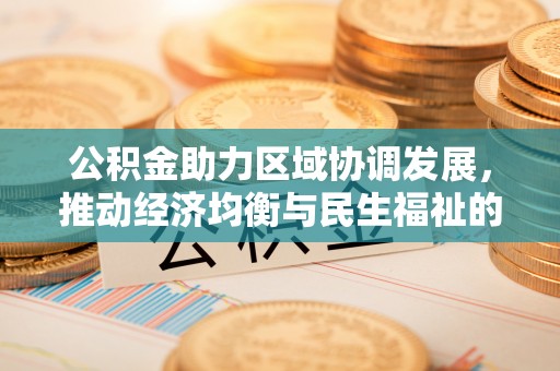 武侯公积金助力区域协调发展，推动经济均衡与民生福祉的双赢之道