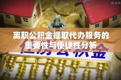武侯离职公积金提取代办服务的重要性与便捷性分析