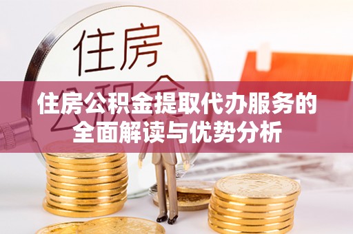 武侯住房公积金提取代办服务的全面解读与优势分析