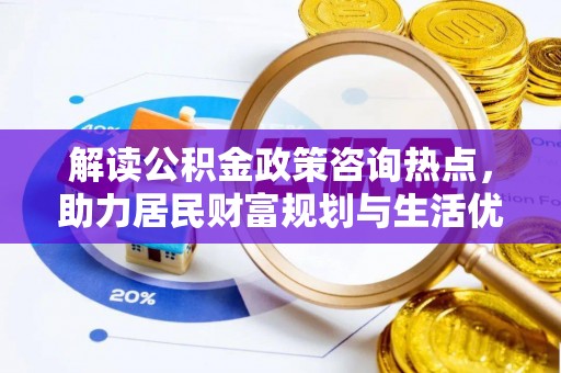 武侯解读公积金政策咨询热点，助力居民财富规划与生活优化