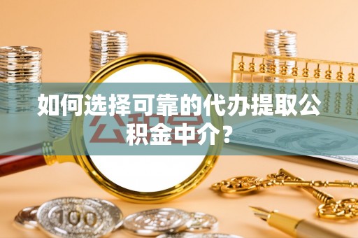 武侯如何选择可靠的代办提取公积金中介？