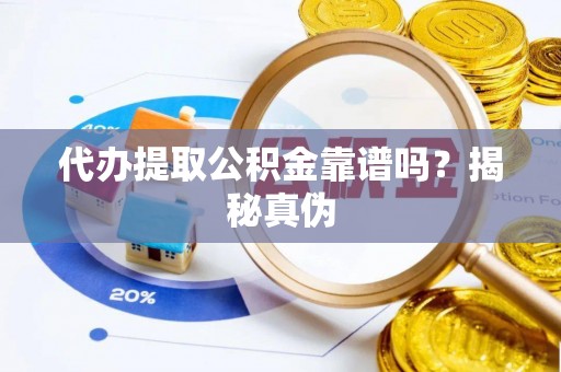 武侯代办提取公积金靠谱吗？揭秘真伪