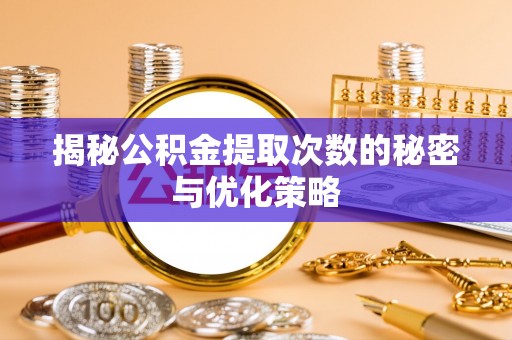 武侯揭秘公积金提取次数的秘密与优化策略