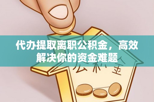 武侯代办提取离职公积金，高效解决你的资金难题