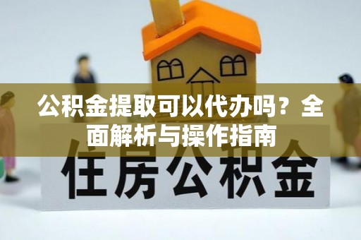 武侯公积金提取可以代办吗？全面解析与操作指南