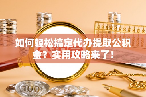 武侯如何轻松搞定代办提取公积金？实用攻略来了！