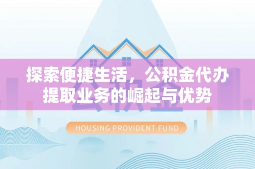武侯探索便捷生活，公积金代办提取业务的崛起与优势