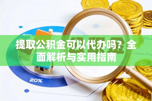 武侯提取公积金可以代办吗？全面解析与实用指南