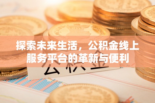 武侯探索未来生活，公积金线上服务平台的革新与便利