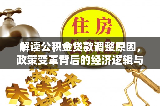 武侯解读公积金贷款调整原因，政策变革背后的经济逻辑与民生影响