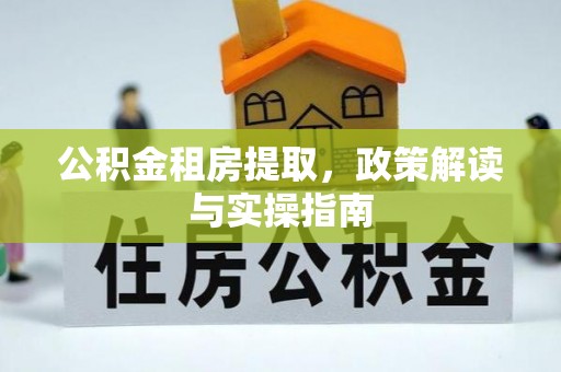 武侯公积金租房提取，政策解读与实操指南