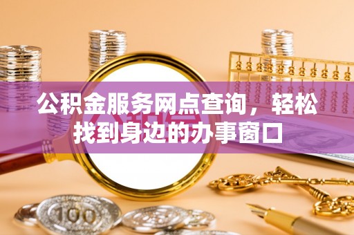 武侯公积金服务网点查询，轻松找到身边的办事窗口